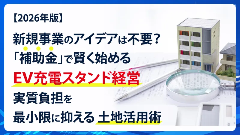 【2026年版】新規事業のアイデアは不要？「補助金」で賢く始めるEV充電スタンド経営。実質負担を最小限に抑える土地活用術