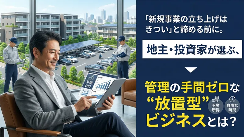 「新規事業の立ち上げはきつい」と諦める前に。地主・投資家が選ぶ、管理の手間ゼロな&ldquo;放置型&rdquo;ビジネスとは？