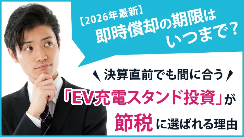 【2026年最新】即時償却の期限はいつまで？決算直前でも間に合う「EV充電スタンド投資」が節税に選ばれる理由